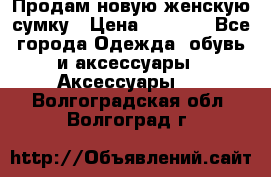 Продам новую женскую сумку › Цена ­ 1 500 - Все города Одежда, обувь и аксессуары » Аксессуары   . Волгоградская обл.,Волгоград г.